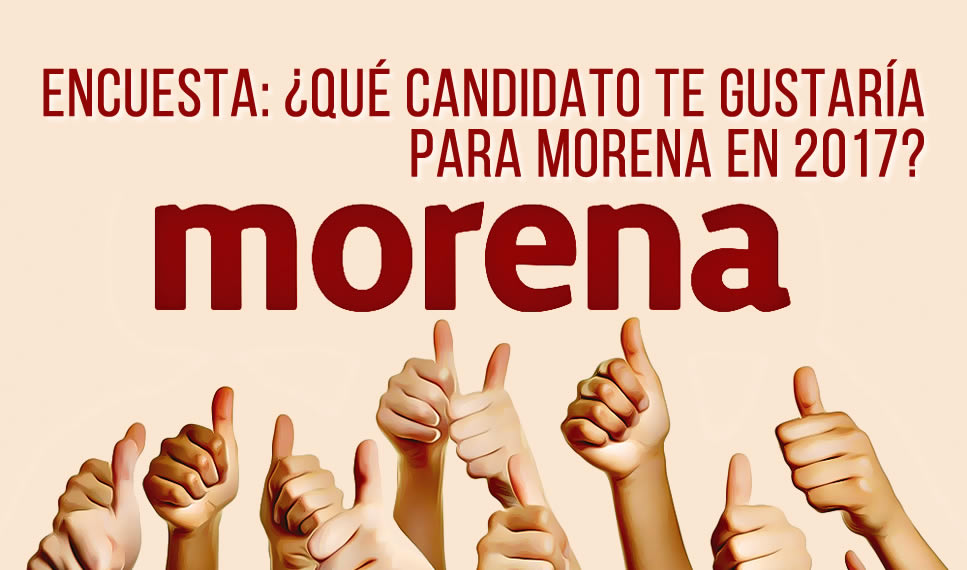ENCUESTA: ¿QUÉ CANDIDATO TE GUSTARÍA PARA MORENA EN 2017?