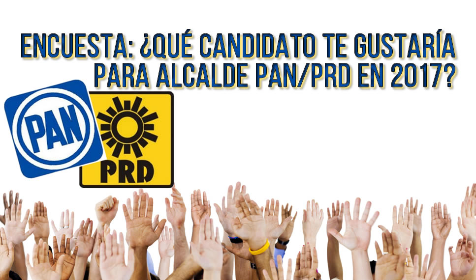 ENCUESTA: ¿QUÉ CANDIDATO TE GUSTARÍA PARA PAN/PRD A LA ALCALDÍA EN 2017?