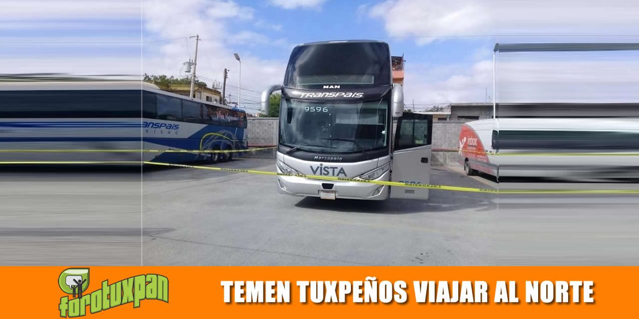 Temen Tuxpeños Viajar a la Frontera Norte
