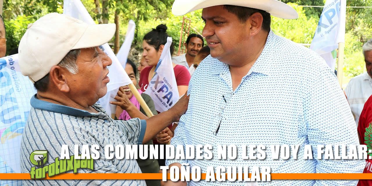 A LAS COMUNIDADES NO LES VOY A FALLAR: TOÑO AGUILAR