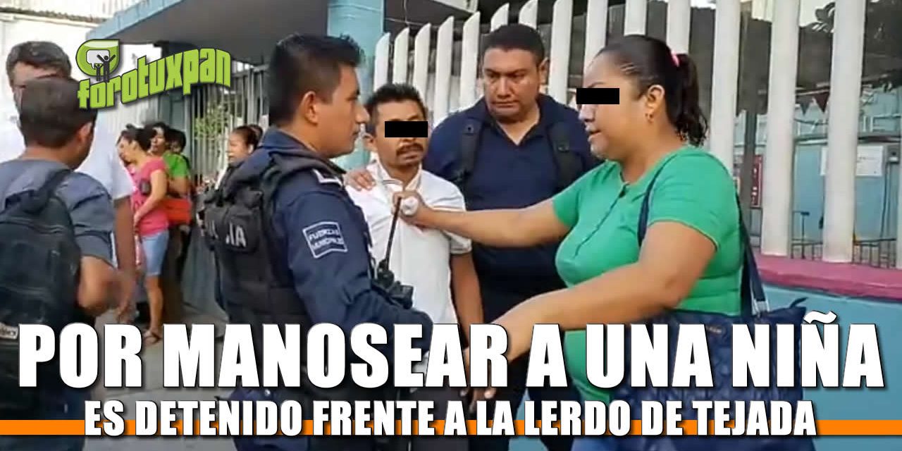 Por MANOSEAR a una niña, lo detienen frente a la LERDO