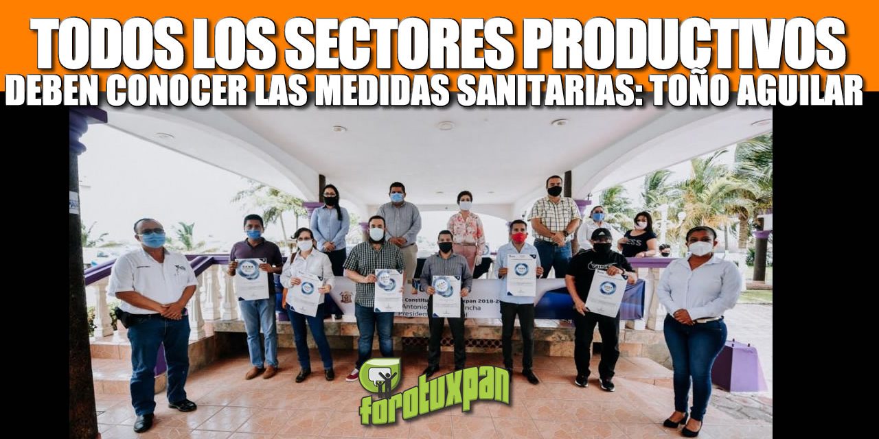 QUE TODOS LOS SECTORES PRODUCTIVOS CONOZCAN LAS MEDIDAS SANITARIAS ES PRIORIDAD: TOÑO AGUILAR