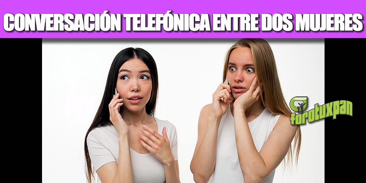 CONVERSACIÓN TELEFÓNICA ENTRE DOS MUJERES