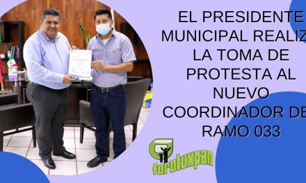 EL PRESIDENTE MUNICIPAL REALIZO LA TOMA DE PROTESTA AL NUEVO COORDINADOR DEL RAMO 033