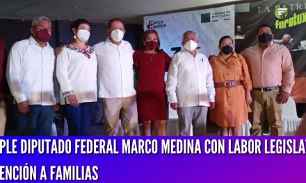 CUMPLE DIPUTADO FEDERAL MARCO MEDINA CON LABOR LEGISLATIVA Y ATENCIÓN A FAMILIAS