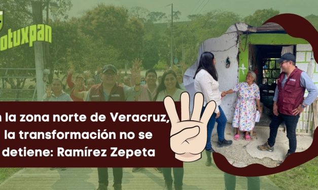 En la zona norte de Veracruz, la transformación no se detiene: Ramírez Zepeta