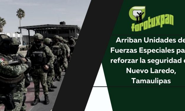 Arriban Unidades de Fuerzas Especiales para reforzar la seguridad en Nuevo Laredo, Tamaulipas
